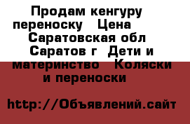 Продам кенгуру - переноску › Цена ­ 400 - Саратовская обл., Саратов г. Дети и материнство » Коляски и переноски   
